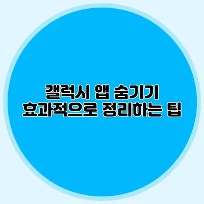 갤럭시 앱 숨기기: 효과적으로 정리하는 팁