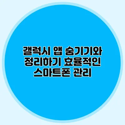 갤럭시 앱 숨기기와 정리하기: 효율적인 스마트폰 관리