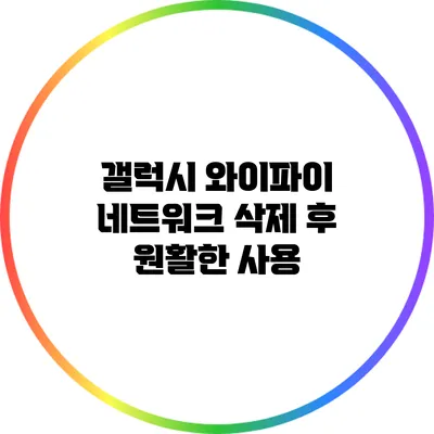 갤럭시 와이파이 네트워크 삭제 후 원활한 사용