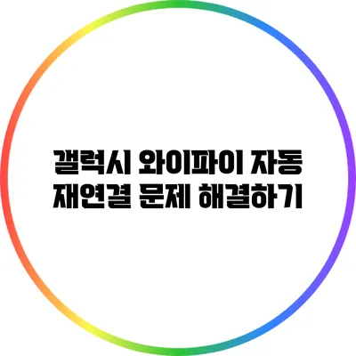 갤럭시 와이파이 자동 재연결 문제 해결하기