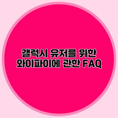 갤럭시 유저를 위한 와이파이에 관한 FAQ