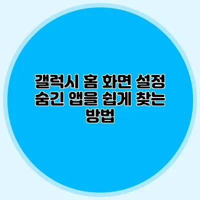 갤럭시 홈 화면 설정: 숨긴 앱을 쉽게 찾는 방법