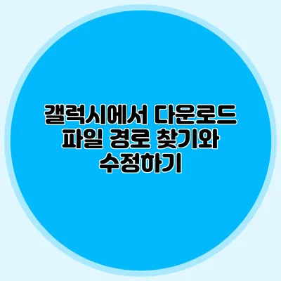 갤럭시에서 다운로드 파일 경로 찾기와 수정하기
