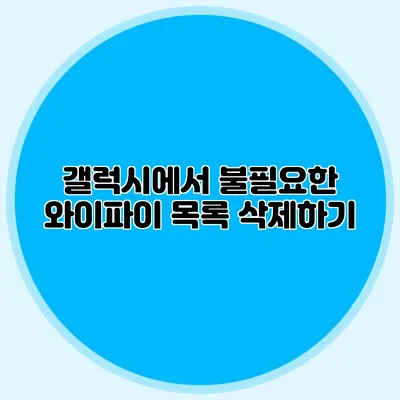 갤럭시에서 불필요한 와이파이 목록 삭제하기