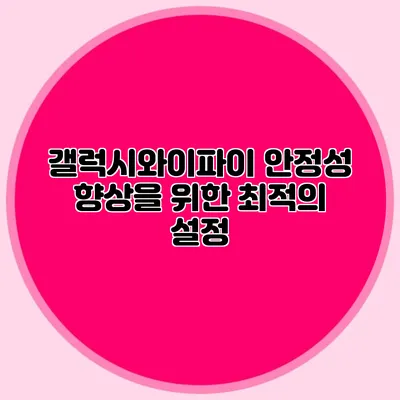 갤럭시와이파이 안정성 향상을 위한 최적의 설정