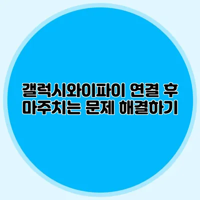 갤럭시와이파이 연결 후 마주치는 문제 해결하기
