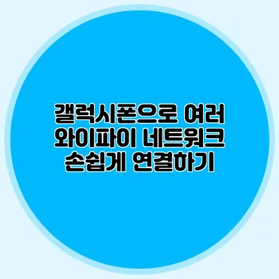 갤럭시폰으로 여러 와이파이 네트워크 손쉽게 연결하기