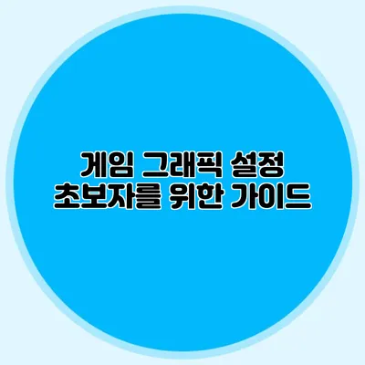 게임 그래픽 설정: 초보자를 위한 가이드
