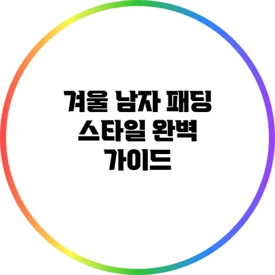 겨울 남자 패딩 스타일 완벽 가이드