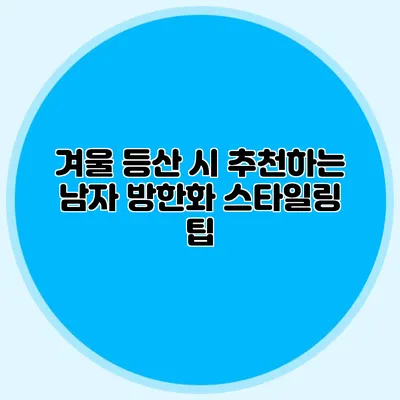 겨울 등산 시 추천하는 남자 방한화 스타일링 팁