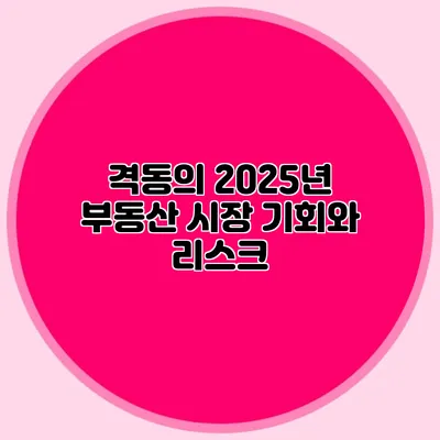 격동의 2025년 부동산 시장: 기회와 리스크