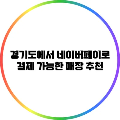 경기도에서 네이버페이로 결제 가능한 매장 추천