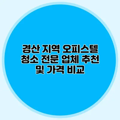 경산 지역 오피스텔 청소 전문 업체 추천 및 가격 비교