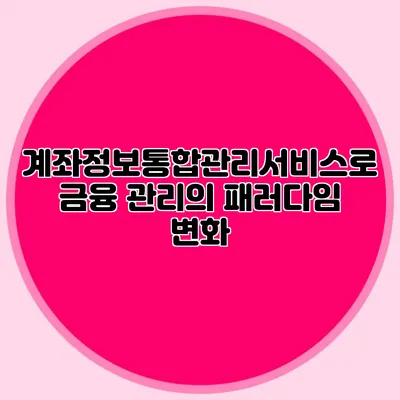 계좌정보통합관리서비스로 금융 관리의 패러다임 변화