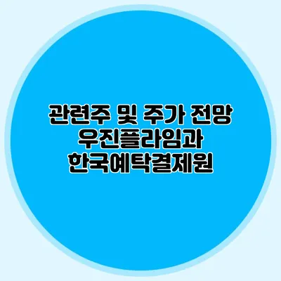 관련주 및 주가 전망: 우진플라임과 한국예탁결제원