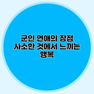 군인 연애의 장점: 사소한 것에서 느끼는 행복