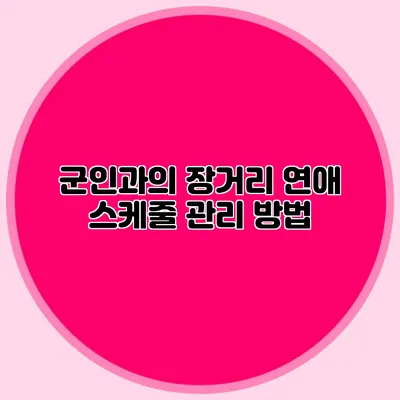 군인과의 장거리 연애 스케줄 관리 방법