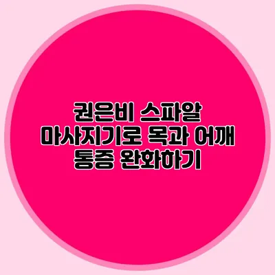 권은비 스파알 마사지기로 목과 어깨 통증 완화하기