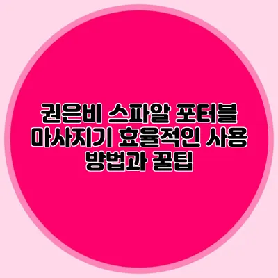 권은비 스파알 포터블 마사지기: 효율적인 사용 방법과 꿀팁