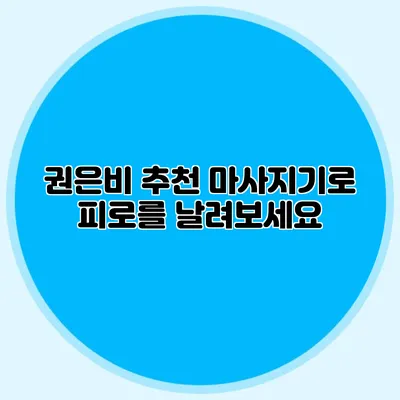 권은비 추천 마사지기로 피로를 날려보세요