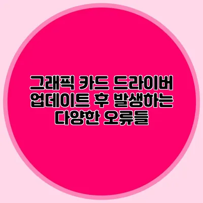 그래픽 카드 드라이버 업데이트 후 발생하는 다양한 오류들