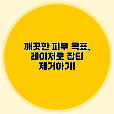 깨끗한 피부 목표, 레이저로 잡티 제거하기!