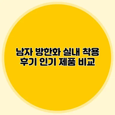 남자 방한화 실내 착용 후기: 인기 제품 비교