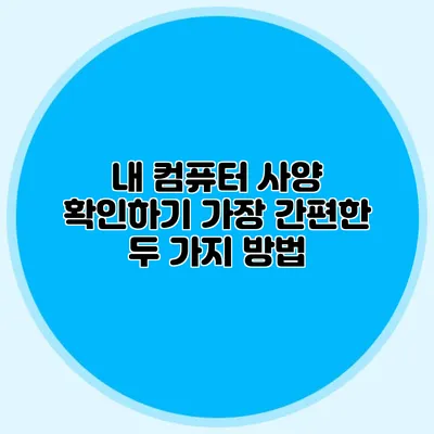 내 컴퓨터 사양 확인하기: 가장 간편한 두 가지 방법
