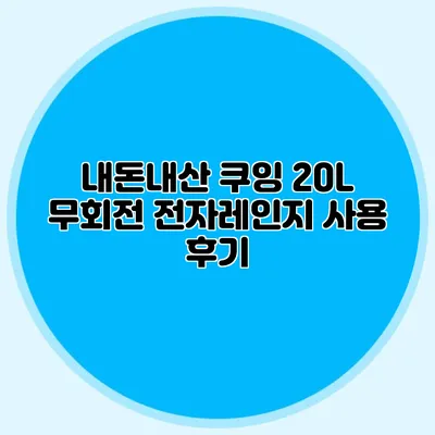 내돈내산 쿠잉 20L 무회전 전자레인지 사용 후기