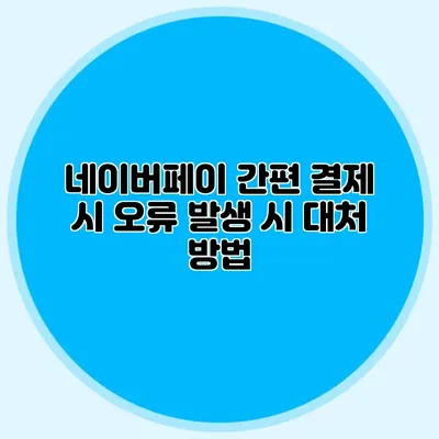 네이버페이 간편 결제 시 오류 발생 시 대처 방법