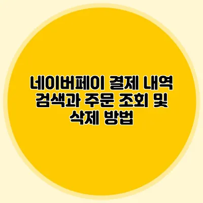 네이버페이 결제 내역 검색과 주문 조회 및 삭제 방법