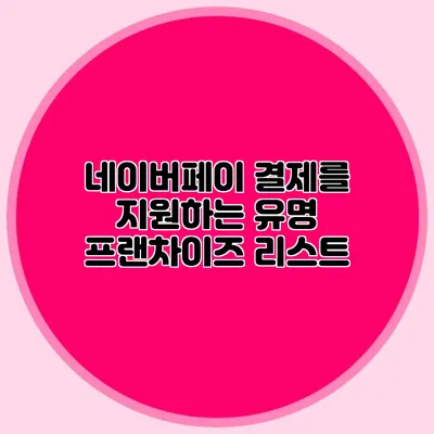 네이버페이 결제를 지원하는 유명 프랜차이즈 리스트