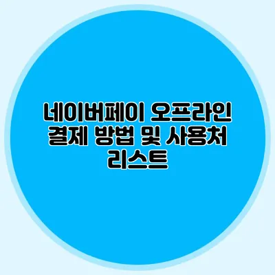 네이버페이 오프라인 결제 방법 및 사용처 리스트