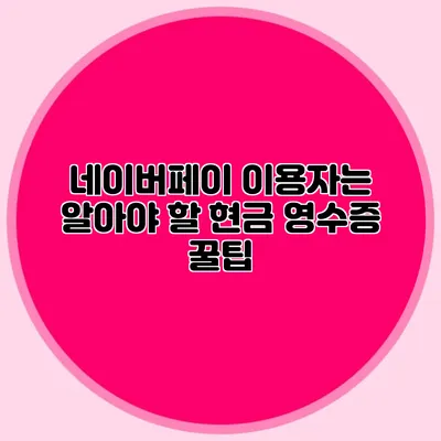 네이버페이 이용자는 알아야 할 현금 영수증 꿀팁