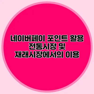 네이버페이 포인트 활용: 전통시장 및 재래시장에서의 이용