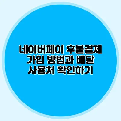 네이버페이 후불결제 가입 방법과 배달 사용처 확인하기