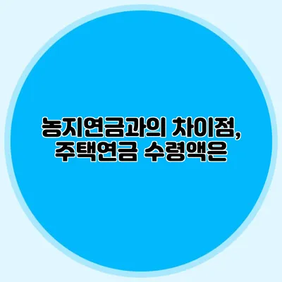 농지연금과의 차이점, 주택연금 수령액은?