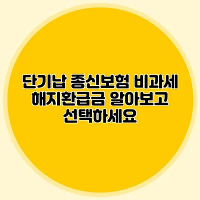 단기납 종신보험 비과세 해지환급금 알아보고 선택하세요