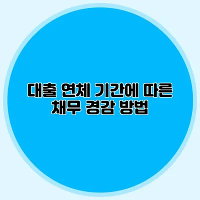 대출 연체 기간에 따른 채무 경감 방법