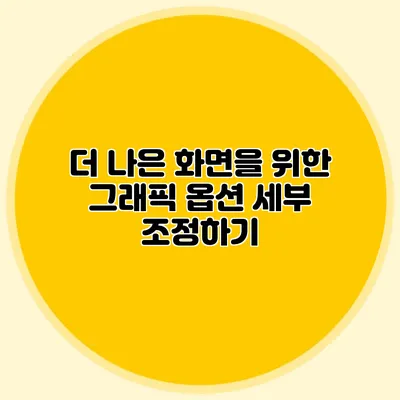 더 나은 화면을 위한 그래픽 옵션 세부 조정하기