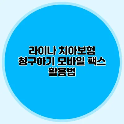 라이나 치아보험 청구하기: 모바일 팩스 활용법