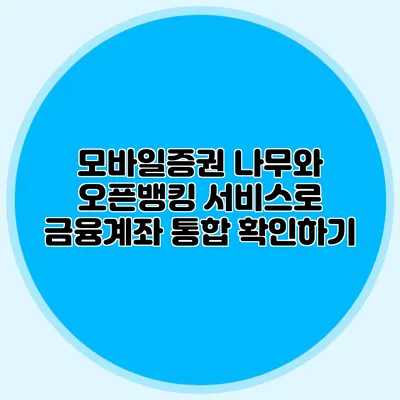 모바일증권 나무와 오픈뱅킹 서비스로 금융계좌 통합 확인하기