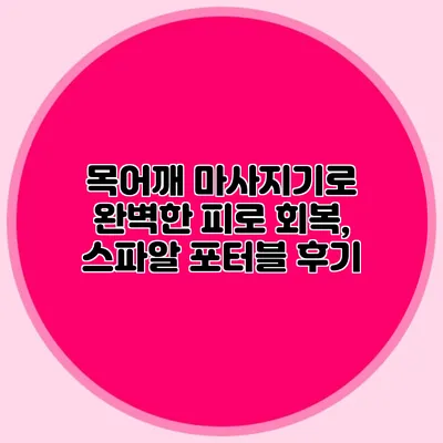 목어깨 마사지기로 완벽한 피로 회복, 스파알 포터블 후기