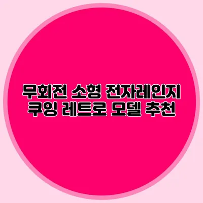 무회전 소형 전자레인지: 쿠잉 레트로 모델 추천