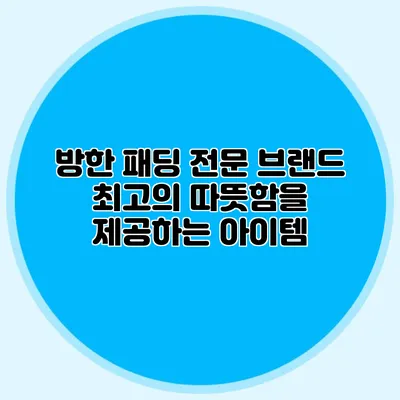 방한 패딩 전문 브랜드: 최고의 따뜻함을 제공하는 아이템