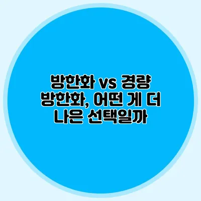방한화 vs 경량 방한화, 어떤 게 더 나은 선택일까?