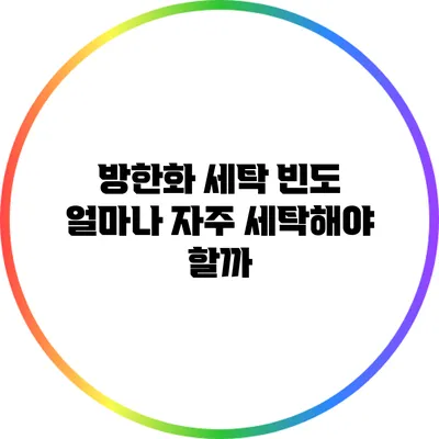 방한화 세탁 빈도: 얼마나 자주 세탁해야 할까?