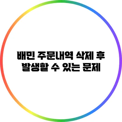 배민 주문내역 삭제 후 발생할 수 있는 문제