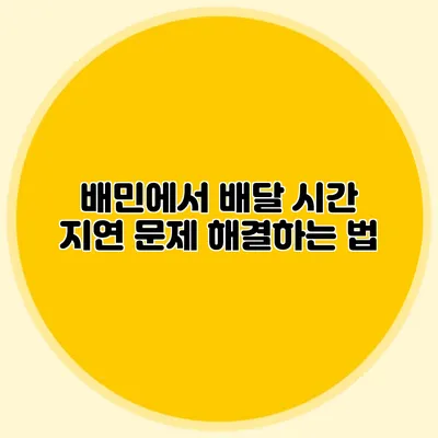 배민에서 배달 시간 지연 문제 해결하는 법