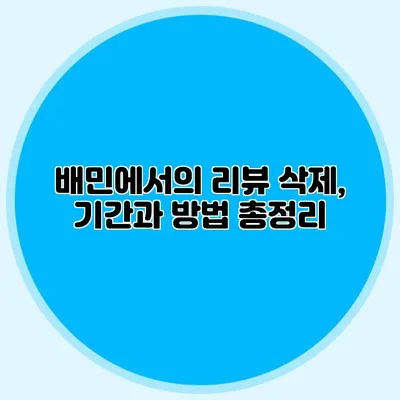 배민에서의 리뷰 삭제, 기간과 방법 총정리